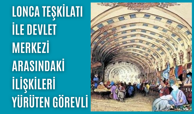 Lonca teşkilatı ile devlet merkezi arasındaki ilişkileri yürüten görevli